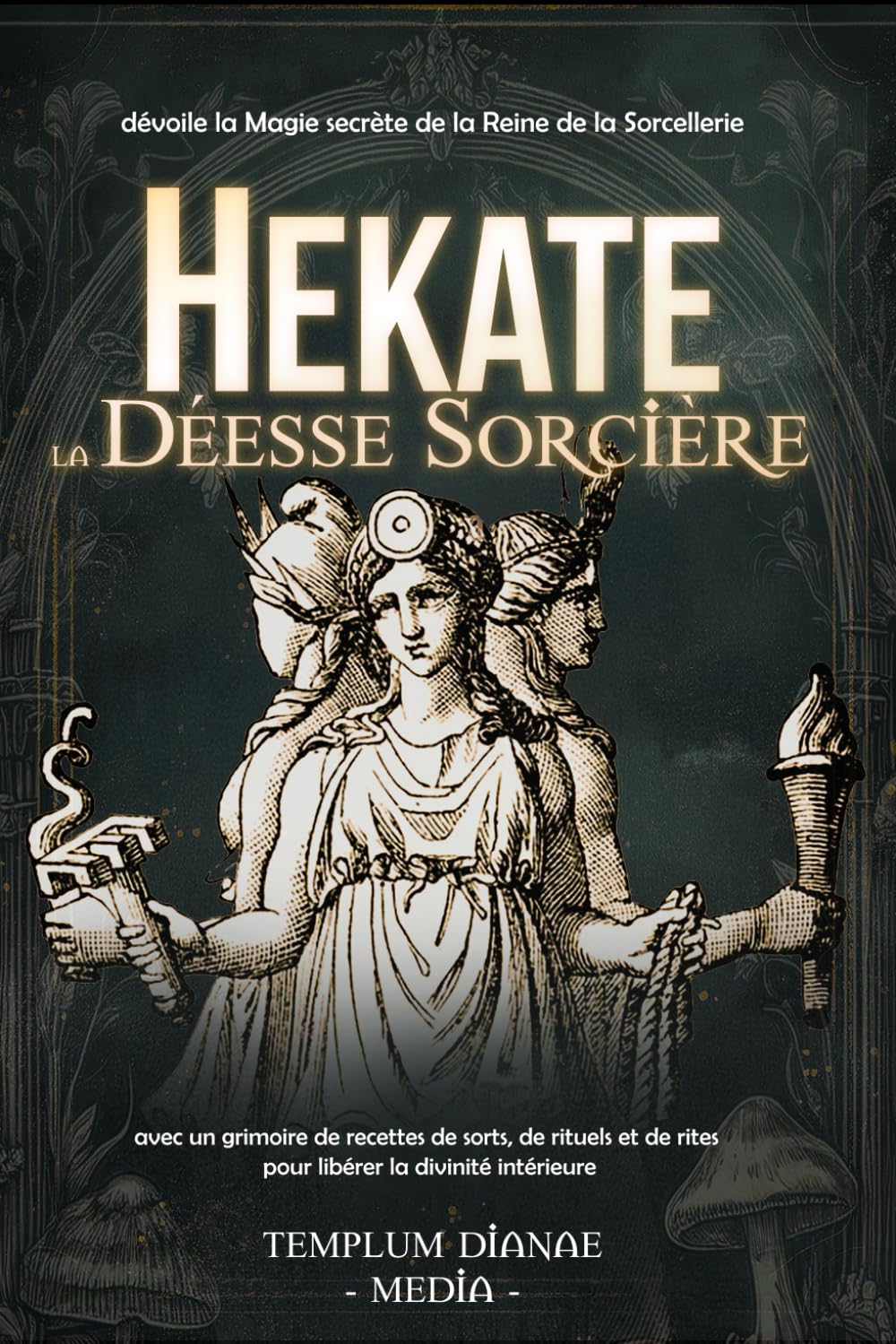 Hekate la Déesse Sorcière: dévoile la Magie secrète de la Reine de la Sorcellerie, avec un grimoire de recettes de sorts, de rituels et de rites pour libérer la divinité intérieure.