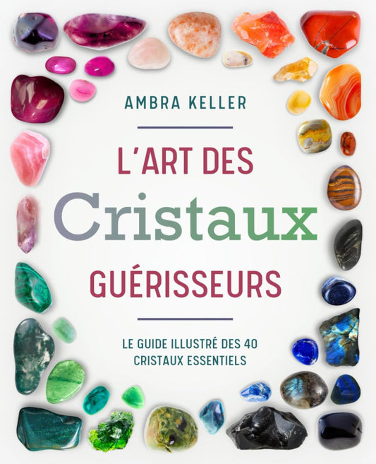 L'Art des Cristaux Guérisseurs: Un guide illustré sur la Lithothérapie et les Pierres précieuses. Découvrez comment les Minéraux rééquilibrent les Chakras et favorisent la Spiritualité